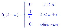 delta[epsilon](`+`(t, `-`(a))) = piecewise(`<`(t, a), 0, `<`(t, `+`(a, epsilon)), `/`(1, `*`(epsilon)), 0)