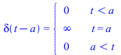 delta(`+`(t, `-`(a))) = piecewise(`<`(t, a), 0, t = a, infinity, `<`(a, t), 0)