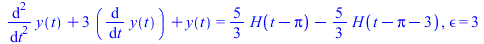 `+`(diff(diff(y(t), t), t), `*`(3, `*`(diff(y(t), t))), y(t)) = `+`(`*`(`/`(5, 3), `*`(H(`+`(t, `-`(Pi))))), `-`(`*`(`/`(5, 3), `*`(H(`+`(t, `-`(Pi), `-`(3))))))), epsilon = 3