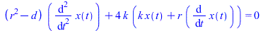 `+`(`*`(`+`(`*`(`^`(r, 2)), `-`(d)), `*`(diff(diff(x(t), t), t))), `*`(4, `*`(k, `*`(`+`(`*`(k, `*`(x(t))), `*`(r, `*`(diff(x(t), t)))))))) = 0