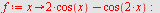 `assign`(f, proc (x) options operator, arrow; `+`(`*`(2, `*`(cos(x))), `-`(cos(`+`(`*`(2, `*`(x)))))) end proc); -1