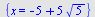 {x = `+`(`-`(5), `*`(5, `*`(`^`(5, `/`(1, 2)))))}