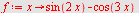 `assign`(f, proc (x) options operator, arrow; `+`(sin(`+`(`*`(2, `*`(x)))), `-`(cos(`+`(`*`(3, `*`(x)))))) end proc)