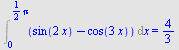 Int(`+`(sin(`+`(`*`(2, `*`(x)))), `-`(cos(`+`(`*`(3, `*`(x)))))), x = 0 .. `+`(`*`(`/`(1, 2), `*`(Pi)))) = `/`(4, 3)