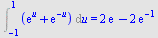 Int(`+`(exp(u), exp(`+`(`-`(u)))), u = -1 .. 1) = `+`(`*`(2, `*`(exp(1))), `-`(`*`(2, `*`(exp(-1)))))