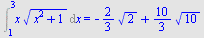 Int(`*`(x, `*`(`^`(`+`(`*`(`^`(x, 2)), 1), `/`(1, 2)))), x = 1 .. 3) = `+`(`-`(`*`(`/`(2, 3), `*`(`^`(2, `/`(1, 2))))), `*`(`/`(10, 3), `*`(`^`(10, `/`(1, 2)))))