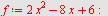 `assign`(f, `+`(`*`(2, `*`(`^`(x, 2))), `-`(`*`(8, `*`(x))), 6)); -1