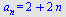 a[n] = `+`(2, `*`(2, `*`(n)))